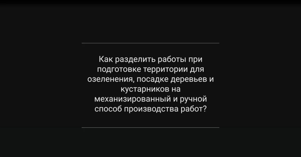 Как разделить работы при подготовке территории для озеленения, посадке деревьев и кустарников на механизированный и ручной способ производства работ?